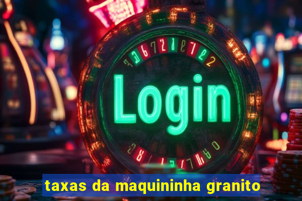 taxas da maquininha granito